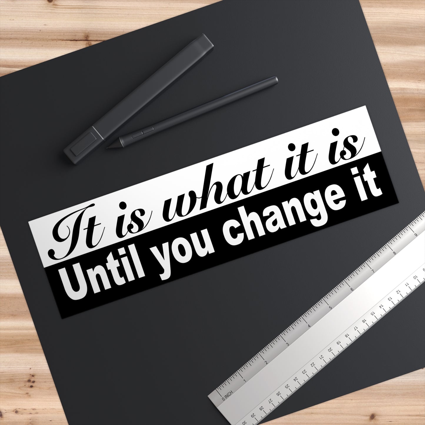 It is what it is; until you change it – bumper sticker – black/white