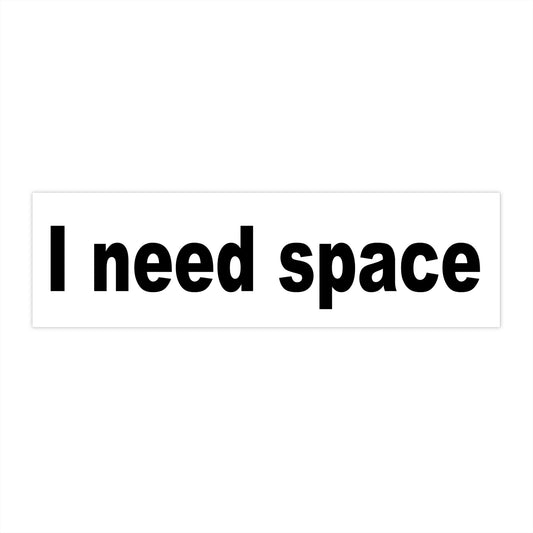 I need space – bumper sticker – white