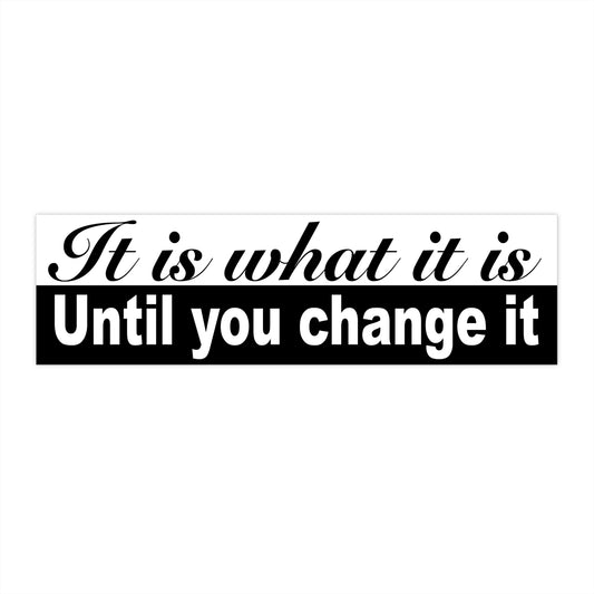 It is what it is; until you change it – bumper sticker – black/white